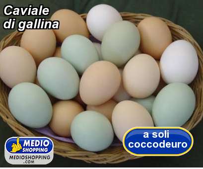 Medioshopping Caviale di gallina