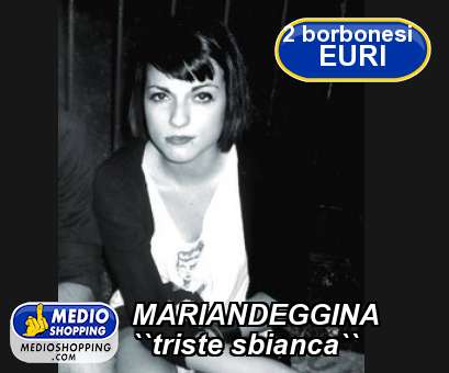 Medioshopping MARIANDEGGINA ``triste sbianca``