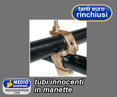 Medioshopping tubi innocenti in manette