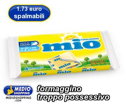 Medioshopping formaggino troppo possessivo