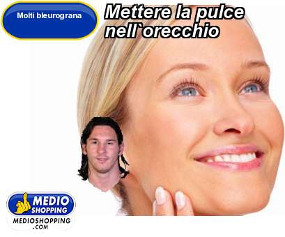 Medioshopping Mettere la pulce  nell`orecchio