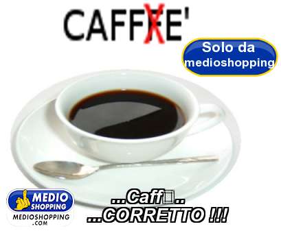 Medioshopping ...Caff...  ...CORRETTO !!!