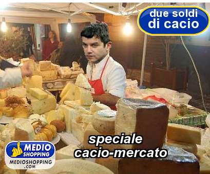 Medioshopping speciale cacio-mercato