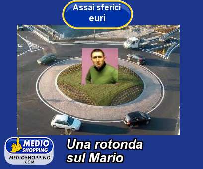 Medioshopping Una rotonda sul Mario