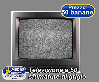 Medioshopping Televisione a 50 sfumature di grigio