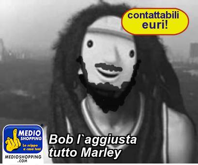 Medioshopping Bob l`aggiusta  tutto Marley